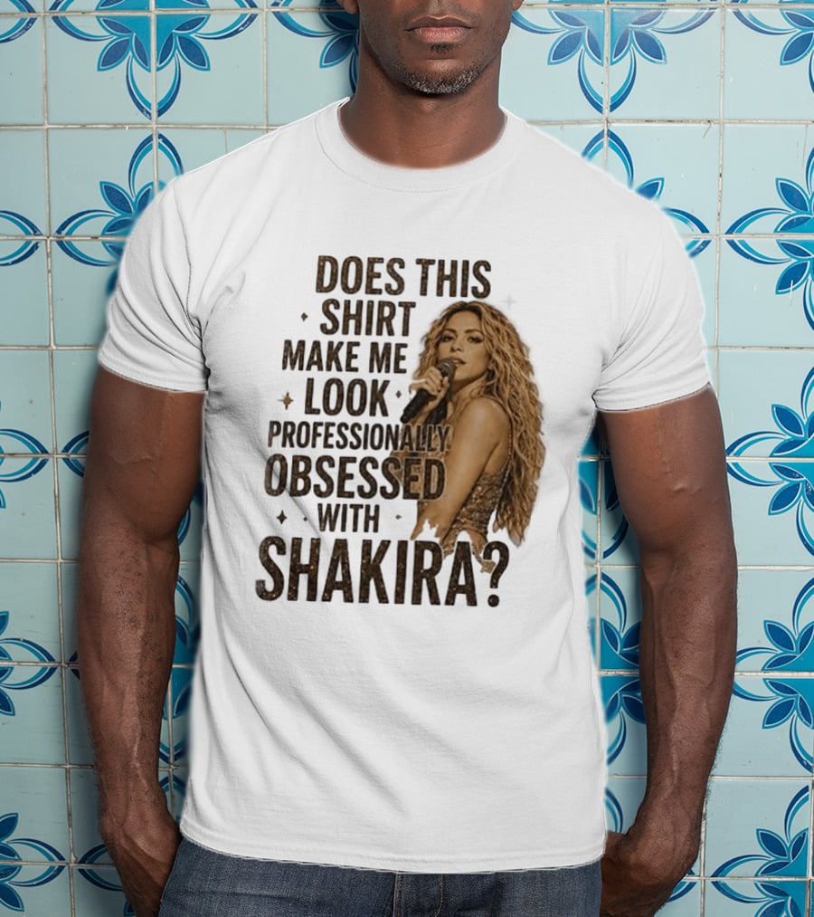 Does This Make Me Look Professionally Obsessed With Shakira? T-Shirt