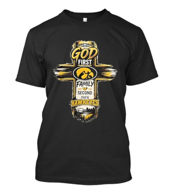 God First Family Second Then Iowa Hawkeyes Cross T-Shirt