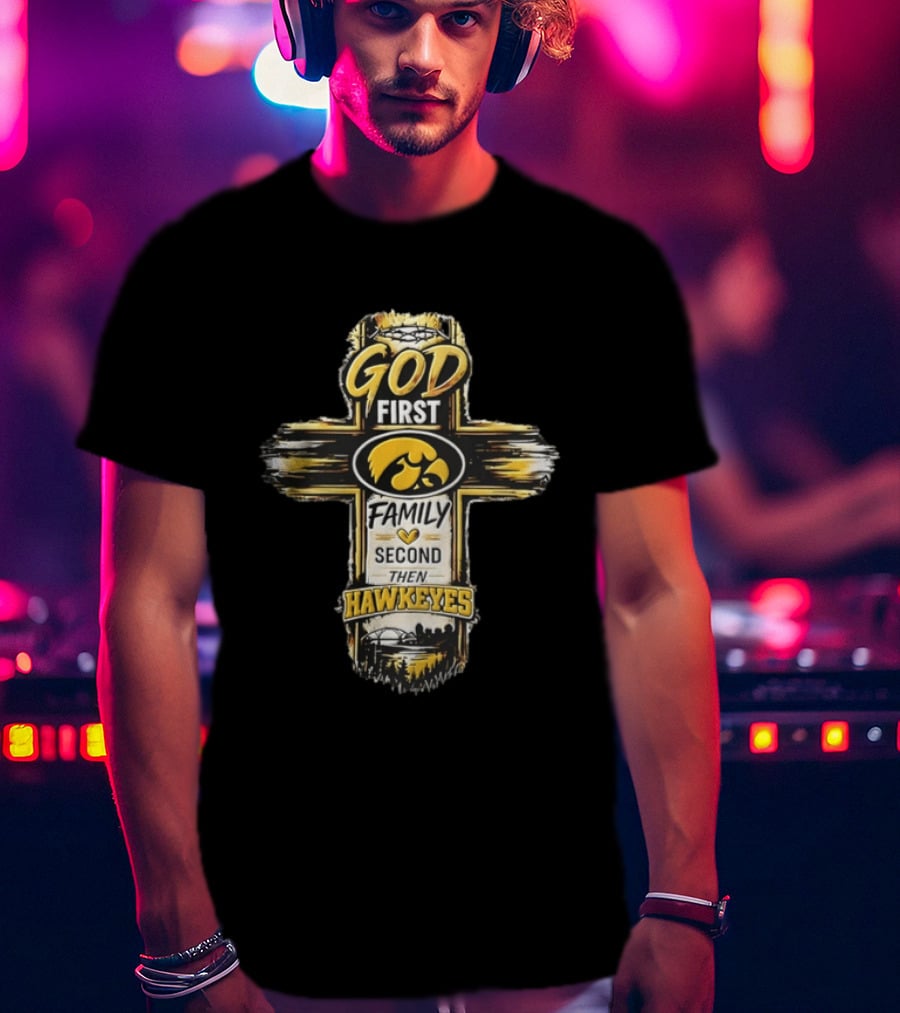 God First Family Second Then Iowa Hawkeyes Cross T-Shirt