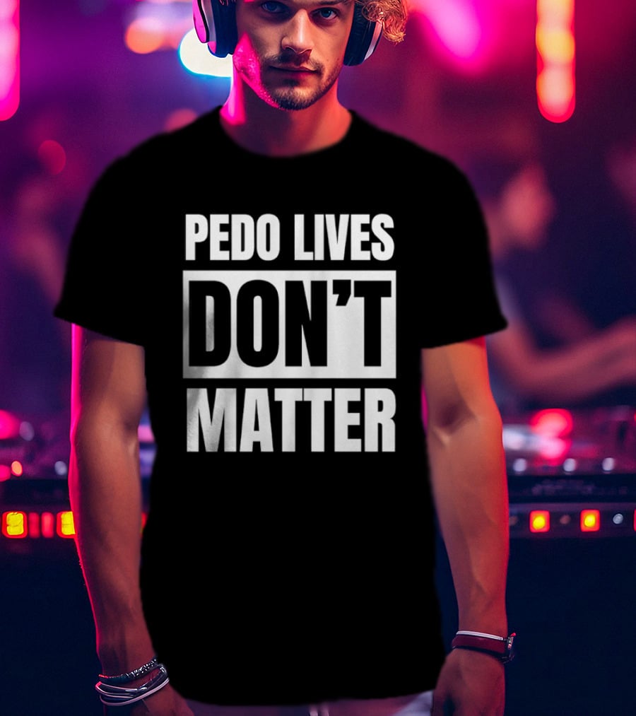 Pedo Lives Don't Matter Controversial T-Shirt