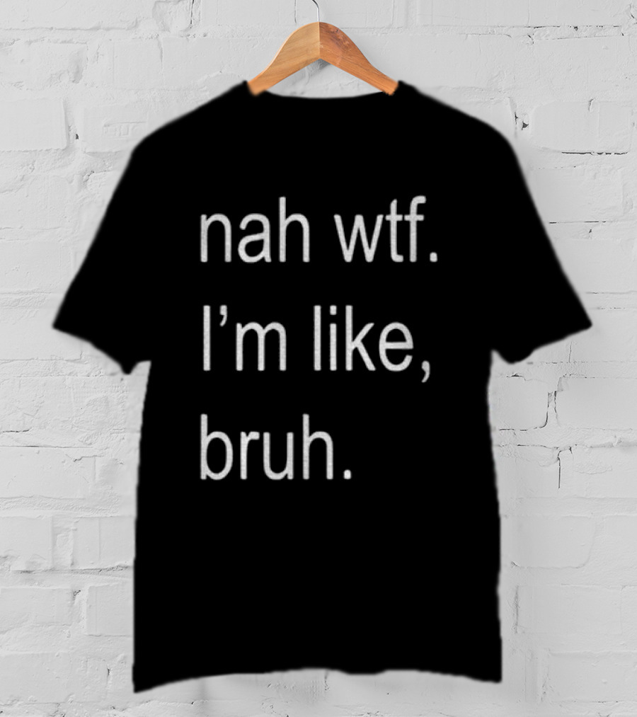 Nah Wtf I'm Like Bruh Role Model T-Shirt