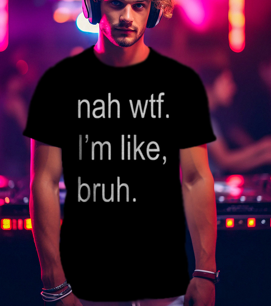 Nah Wtf I'm Like Bruh Role Model T-Shirt
