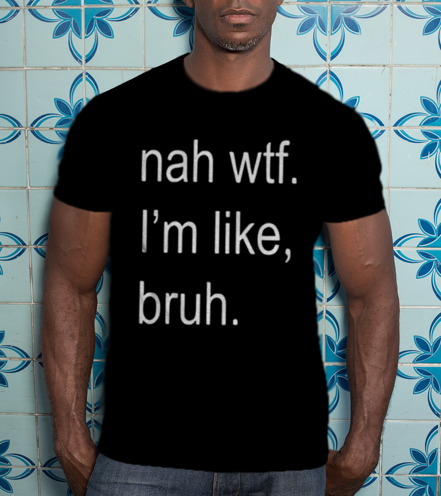 Nah Wtf I'm Like Bruh Role Model T-Shirt