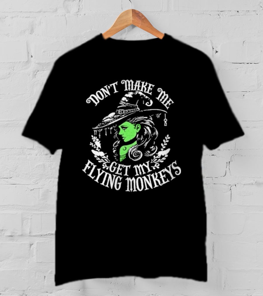 Don't Make Me Get My Flying Monkeys Witch Hat Green Face T-Shirt