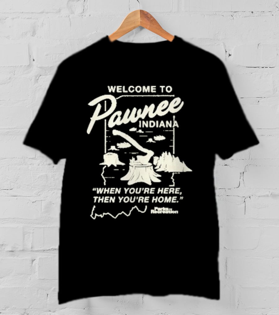 Welcome To Pawnee Indiana When You're Here Then You're Home Parks And Recreation T-Shirt