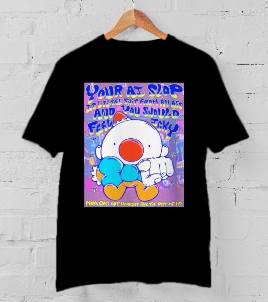 Your AI Slop Is Literal Shit From An Ass And You Should Feel Icky Make Bad Art Yourself Like The Rest Of Us T-Shirt