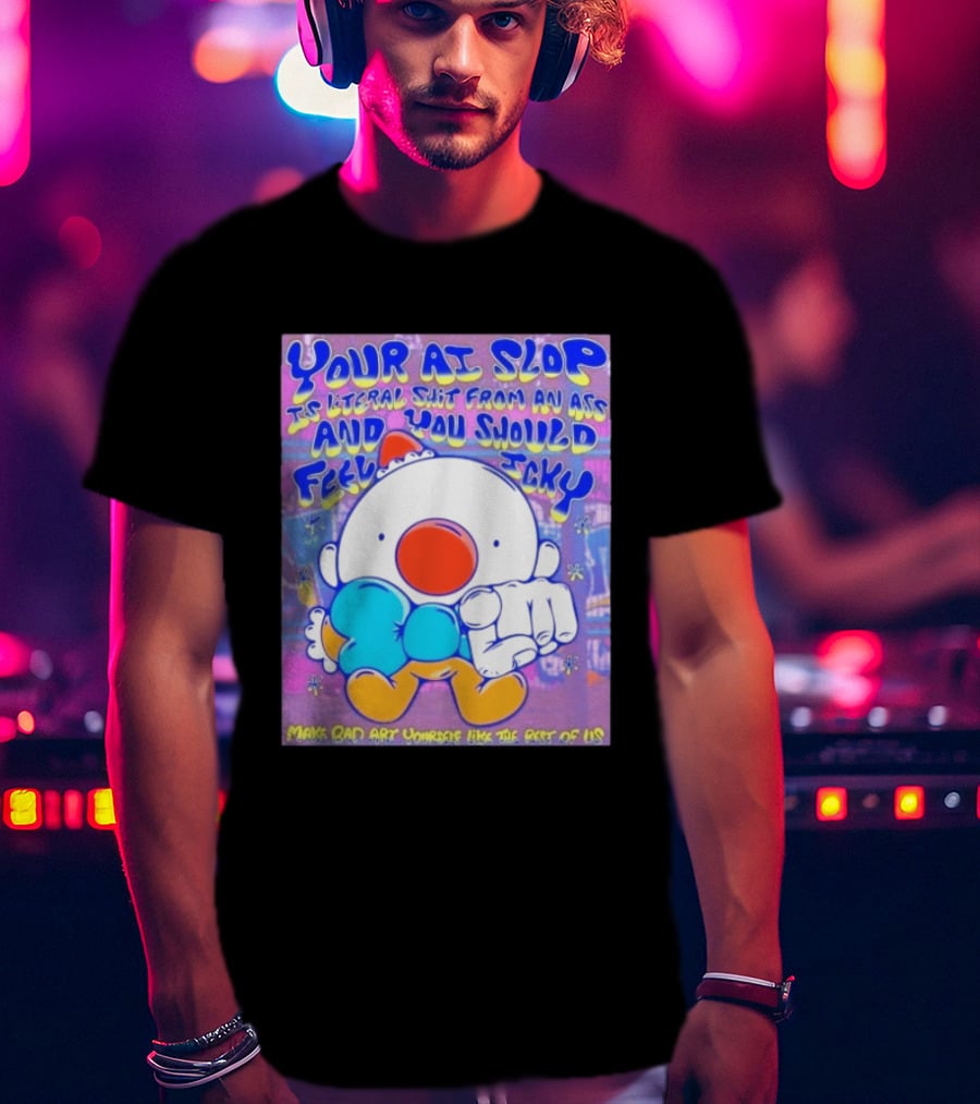 Your AI Slop Is Literal Shit From An Ass And You Should Feel Icky Make Bad Art Yourself Like The Rest Of Us T-Shirt