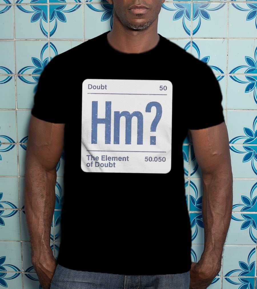 Doubt 50 Hm? The Element Of Doubt 50.050 Periodic Table T-Shirt
