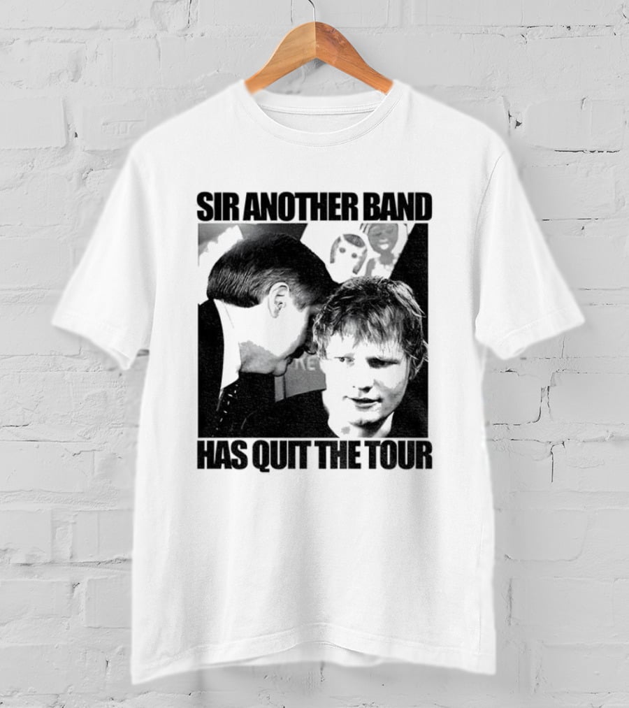 Ed Tour 2026 Ed Sheeran Sir Another Band Has Quit The Tour T-Shirt
