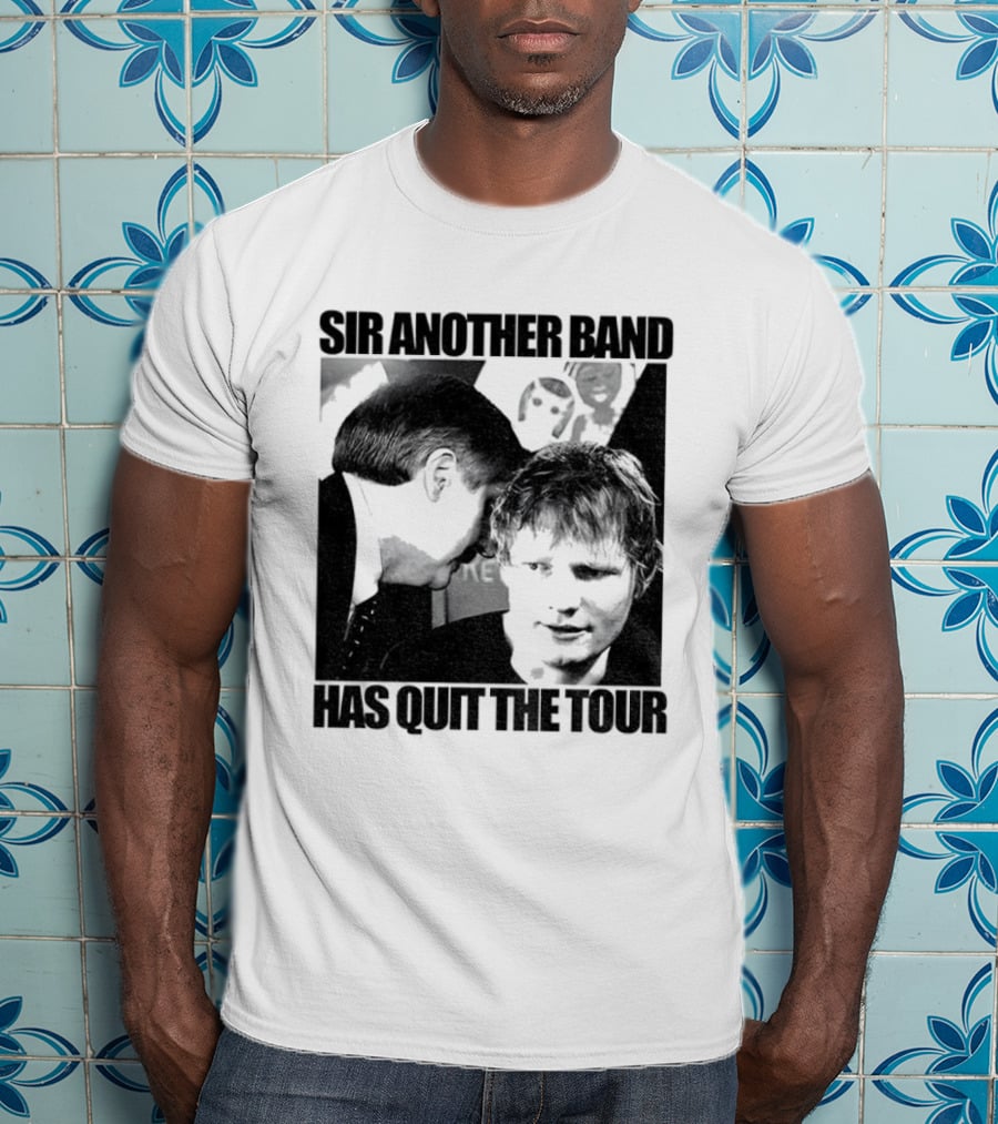 Ed Tour 2026 Ed Sheeran Sir Another Band Has Quit The Tour T-Shirt