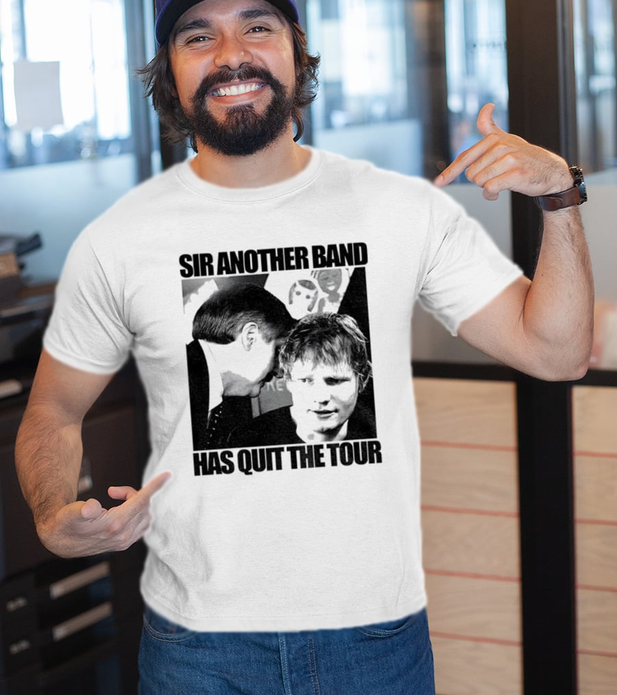 Ed Tour 2026 Ed Sheeran Sir Another Band Has Quit The Tour T-Shirt