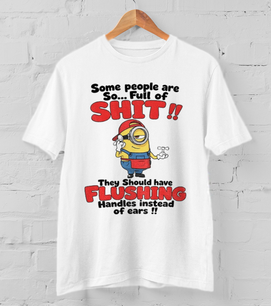 Minion Cartoon Some People Are So Full Of Shit They Should Have Flushing Handles Instead Of Ears T-Shirt