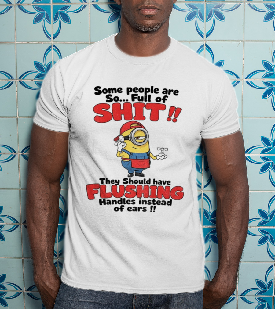 Minion Cartoon Some People Are So Full Of Shit They Should Have Flushing Handles Instead Of Ears T-Shirt