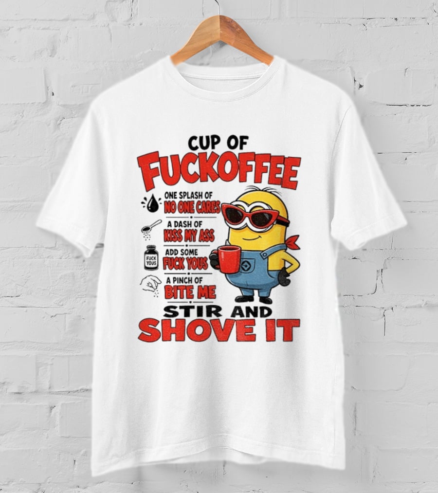 Cup Of Fuckoffee Minion Humor No One Cares Kiss My Ass Stir And Shove It T-Shirt