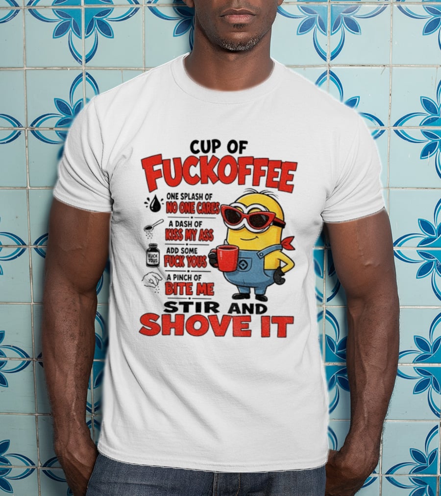 Cup Of Fuckoffee Minion Humor No One Cares Kiss My Ass Stir And Shove It T-Shirt