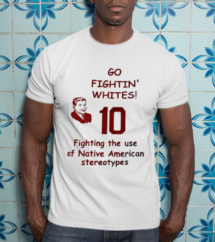 Go Fightin' Whites 10 Fighting The Use Of Native American Stereotypes T-Shirt