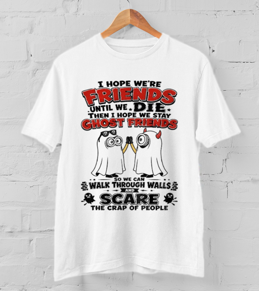 I Hope We're Friends Until We Die Then I Hope We Stay Ghost Friends Walk Through Walls Scare People T-Shirt