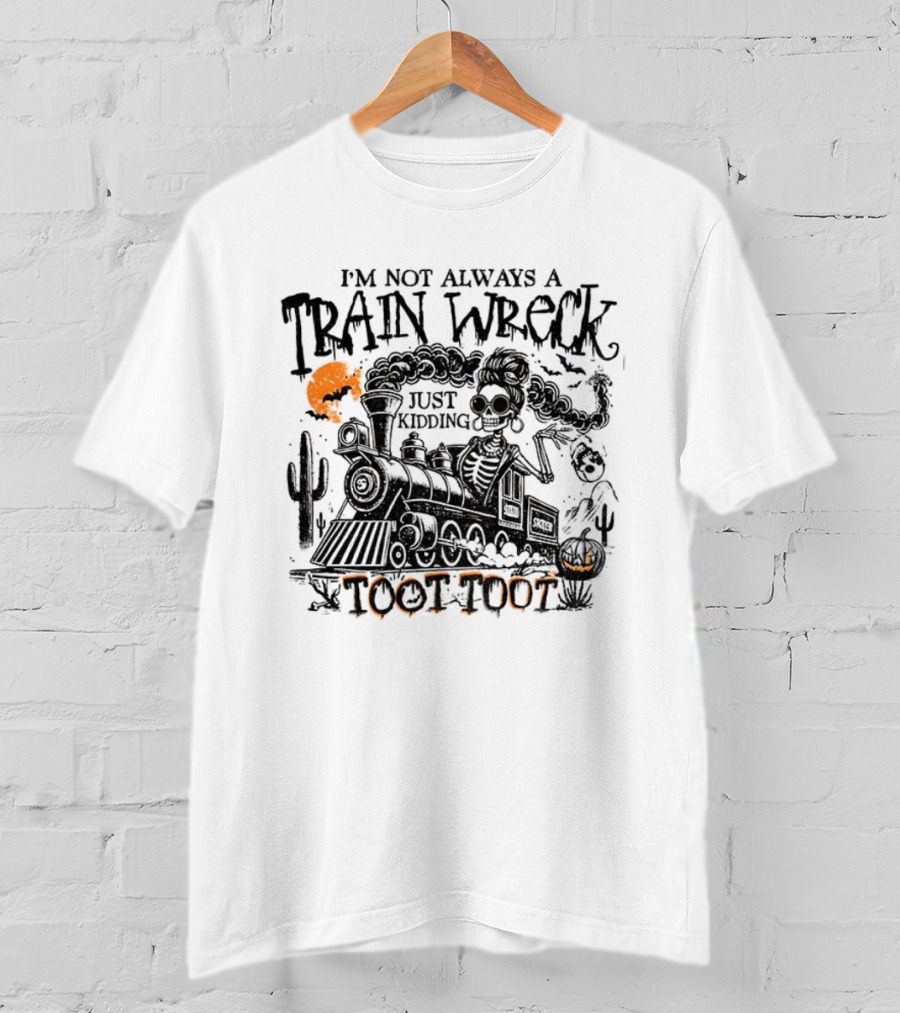 I'm Not Always A Train Wreck Skeleton Train Toot Toot Just Kidding T-Shirt