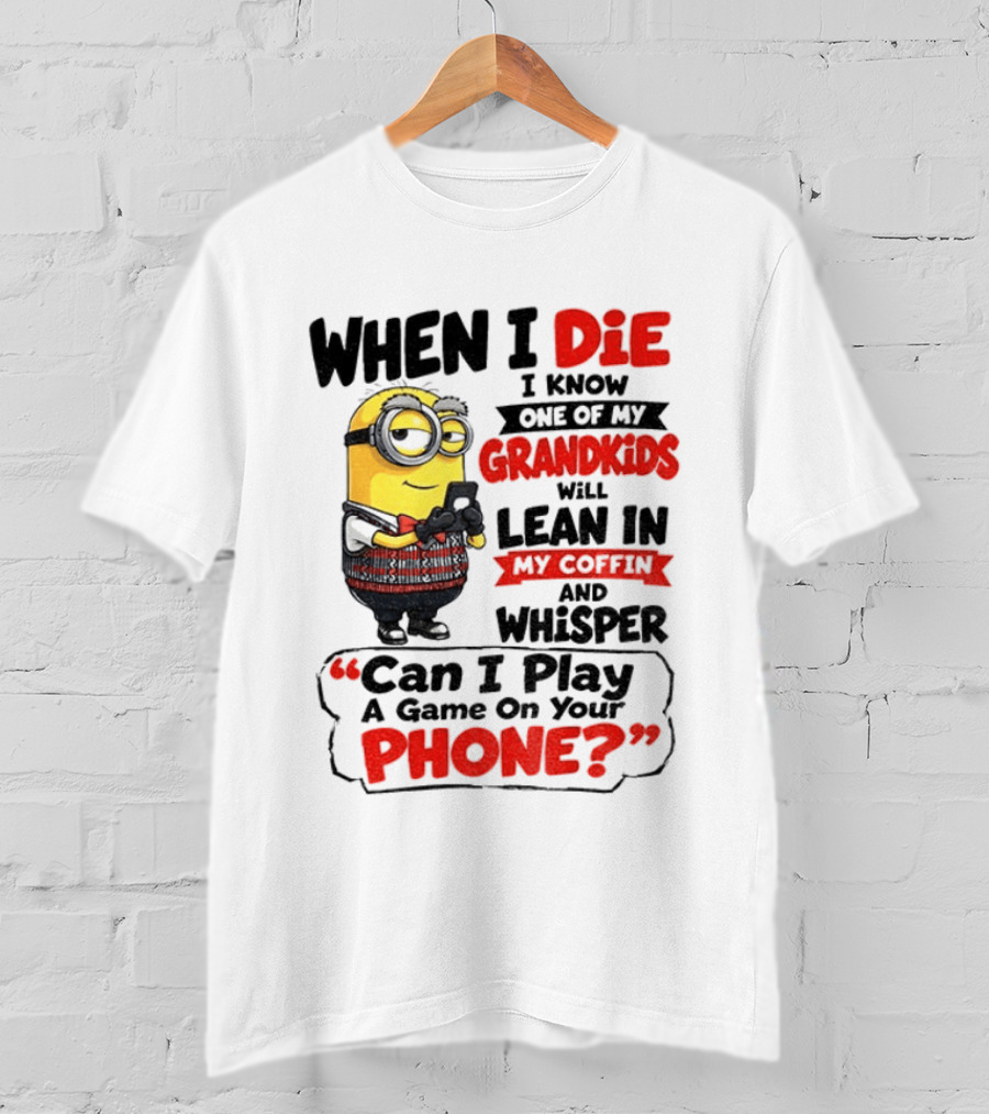 Minion Grandparent Humor When I Die I Know One Of My Grandkids Will Lean In My Coffin And Whisper Can I Play A Game On Your Phone T-Shirt