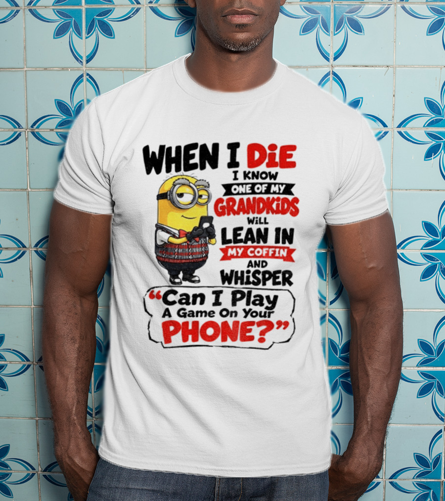 Minion Grandparent Humor When I Die I Know One Of My Grandkids Will Lean In My Coffin And Whisper Can I Play A Game On Your Phone T-Shirt