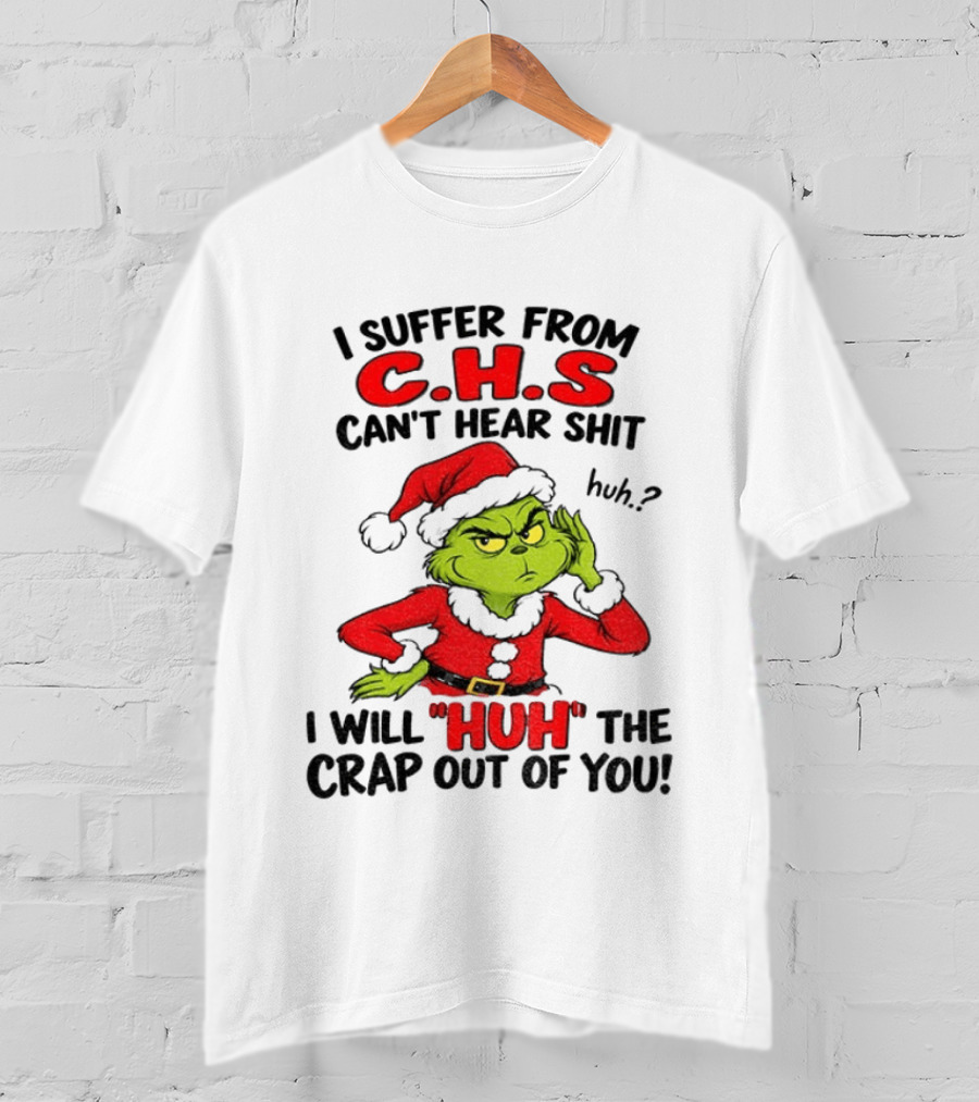 Grinch Christmas I Suffer From CHS Can't Hear Shit Huh I Will Huh The Crap Out Of You T-Shirt