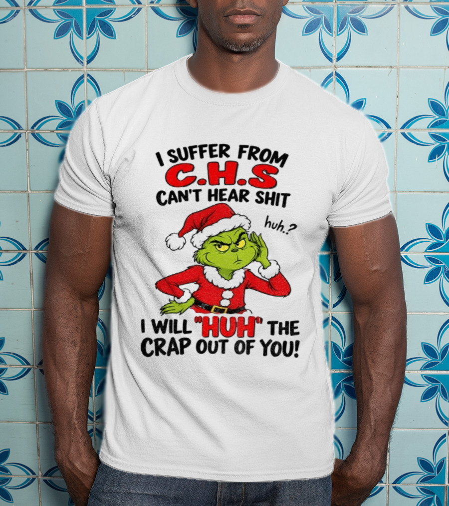 Grinch Christmas I Suffer From CHS Can't Hear Shit Huh I Will Huh The Crap Out Of You T-Shirt