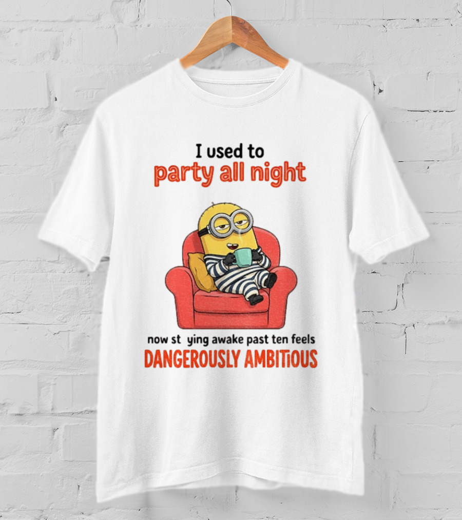 Minion I Used To Party All Night Now Staying Awake Past Ten Feels Dangerously Ambitious T-Shirt