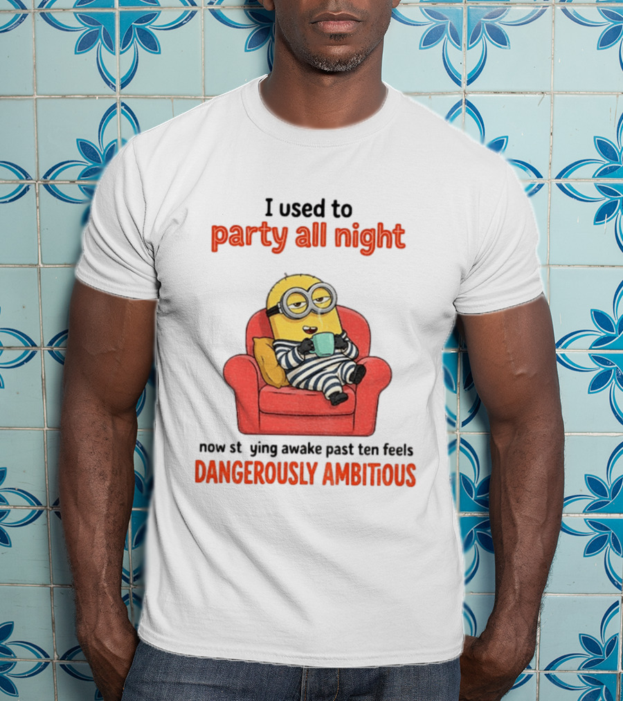 Minion I Used To Party All Night Now Staying Awake Past Ten Feels Dangerously Ambitious T-Shirt