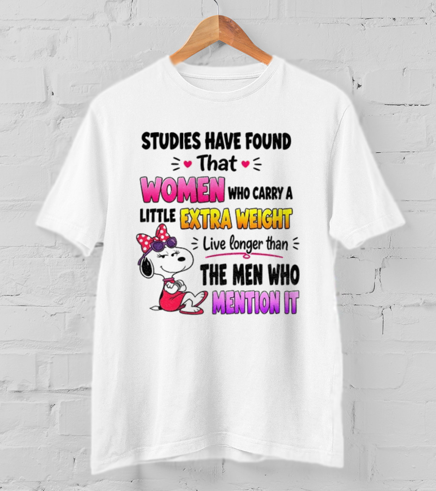 Studies Have Found That Women Who Carry A Little Extra Weight Live Longer Than The Men Who Mention It T-Shirt
