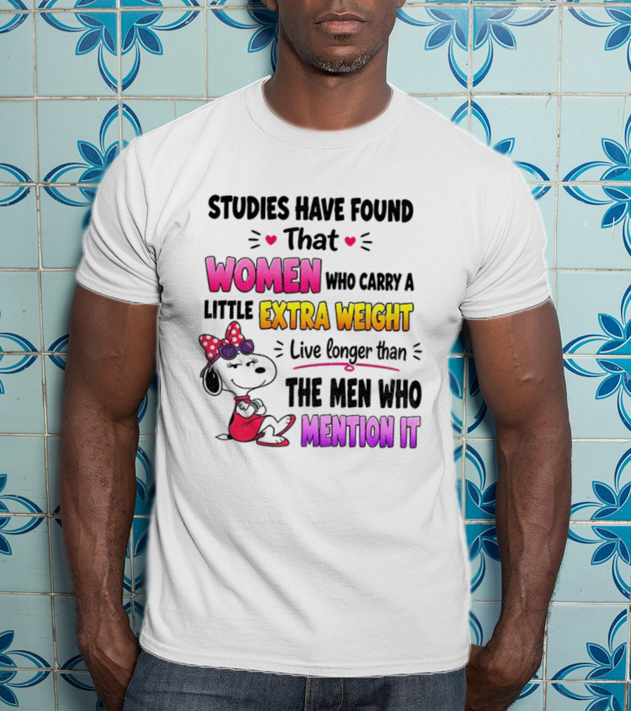 Studies Have Found That Women Who Carry A Little Extra Weight Live Longer Than The Men Who Mention It T-Shirt