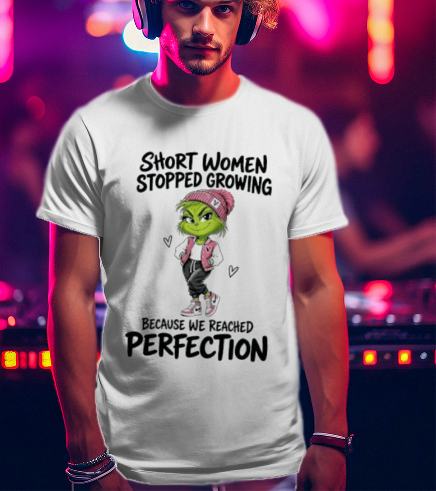 Grinch Short Women Stopped Growing Because We Reached Perfection T-Shirt