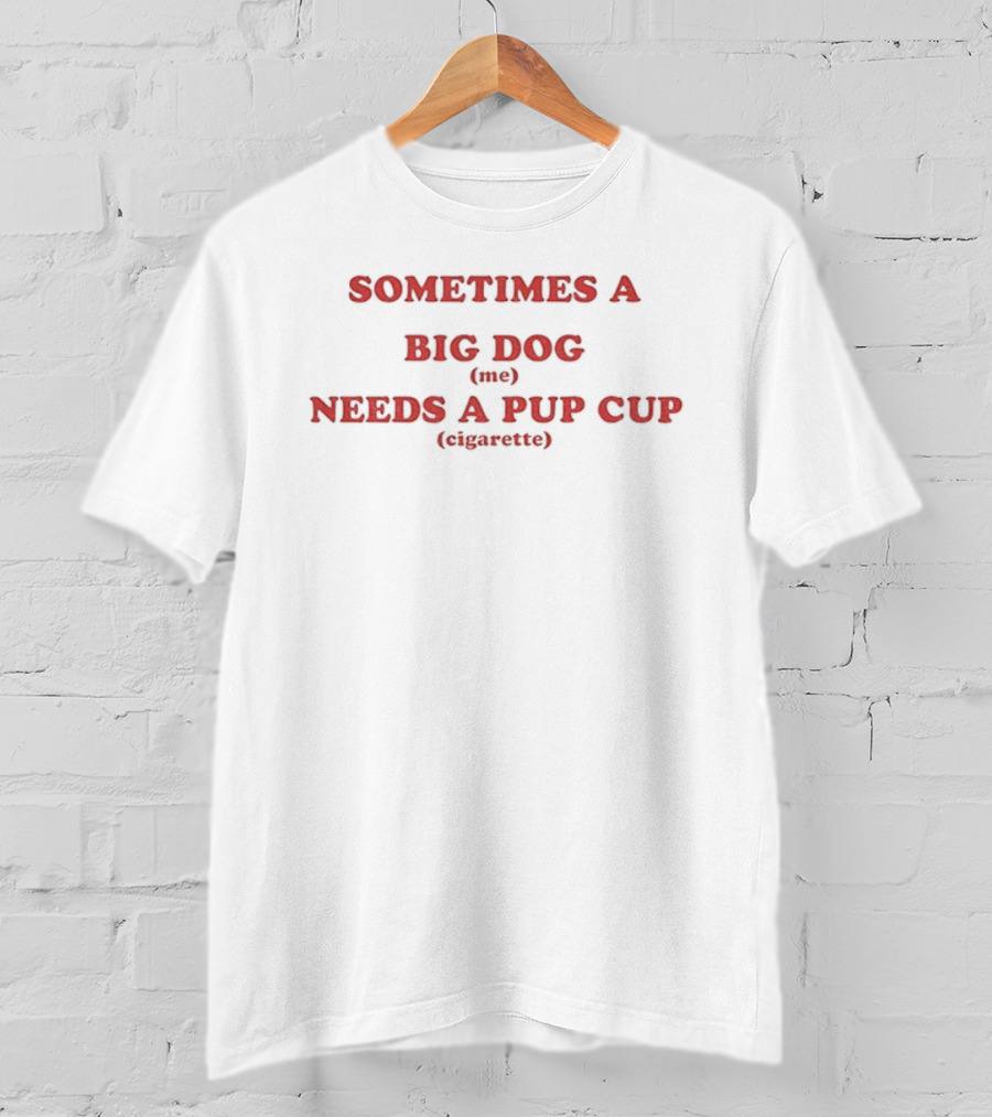 Sometimes A Big Dog Needs A Pup Cup Cigarette T-Shirt
