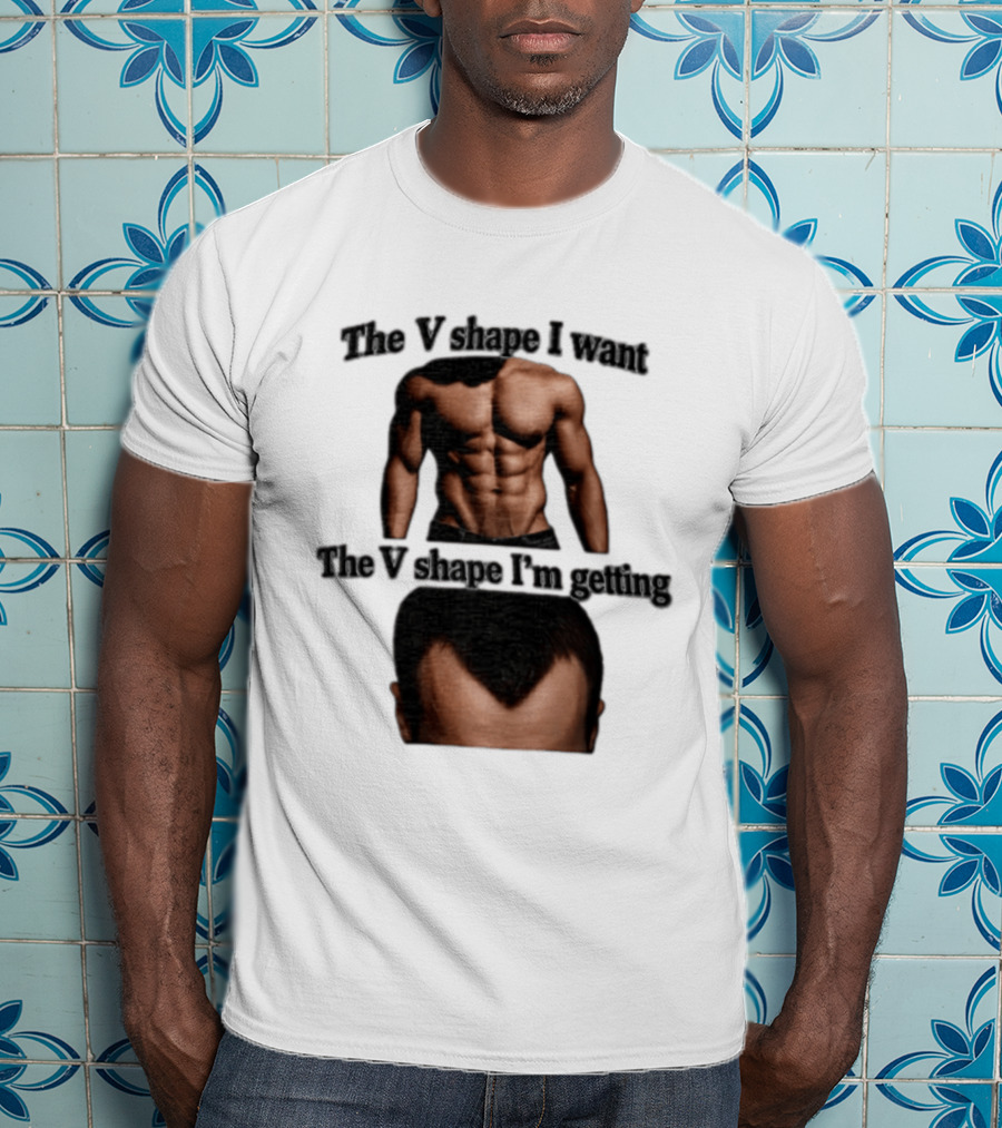 The V Shape I Want The V Shape I'm Getting Fitness Gym Hair Loss Humor T-Shirt