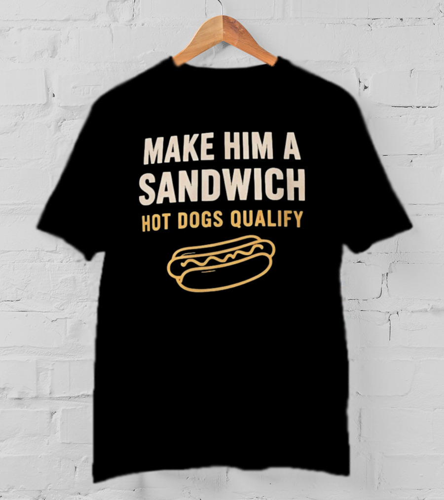Make Him A Sandwich Hot Dogs Qualify Funny Foodie T-Shirt
