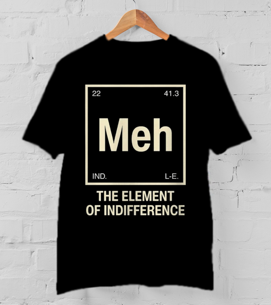 Meh The Element Of Indifference Periodic Table 22 41.3 IND L.E. T-Shirt