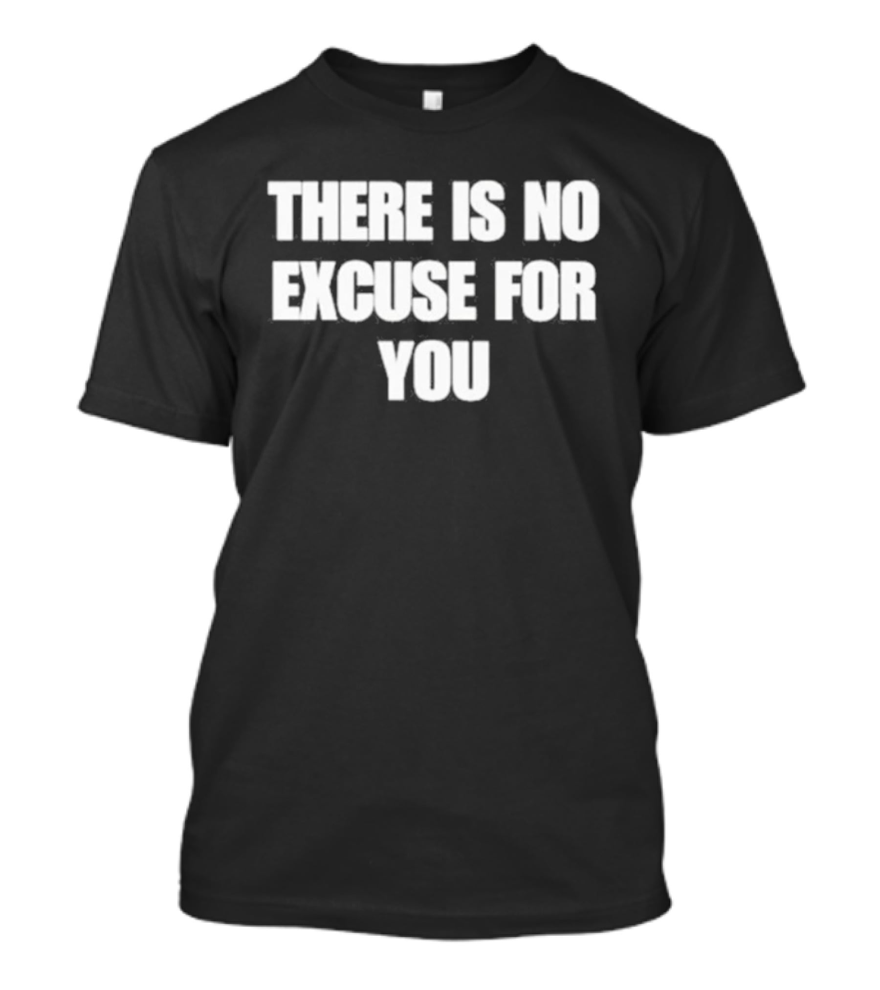 There Is No Excuse For You Motivational Message T-Shirt