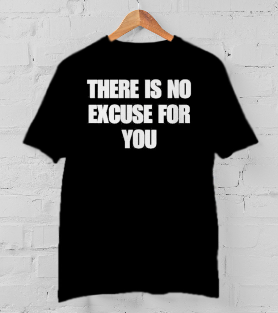 There Is No Excuse For You Motivational Message T-Shirt