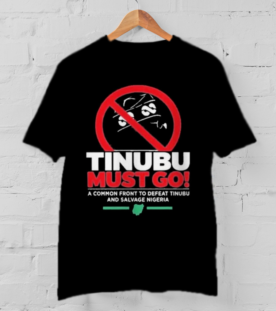 Tinubu Must Go A Common Front To Defeat Tinubu And Salvage Nigeria T-Shirt