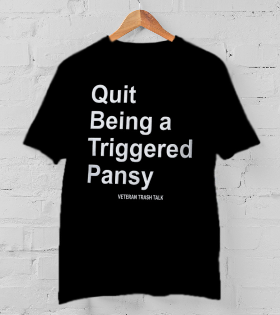 Quit Being A Triggered Pansy Veteran Trash Talk T-Shirt