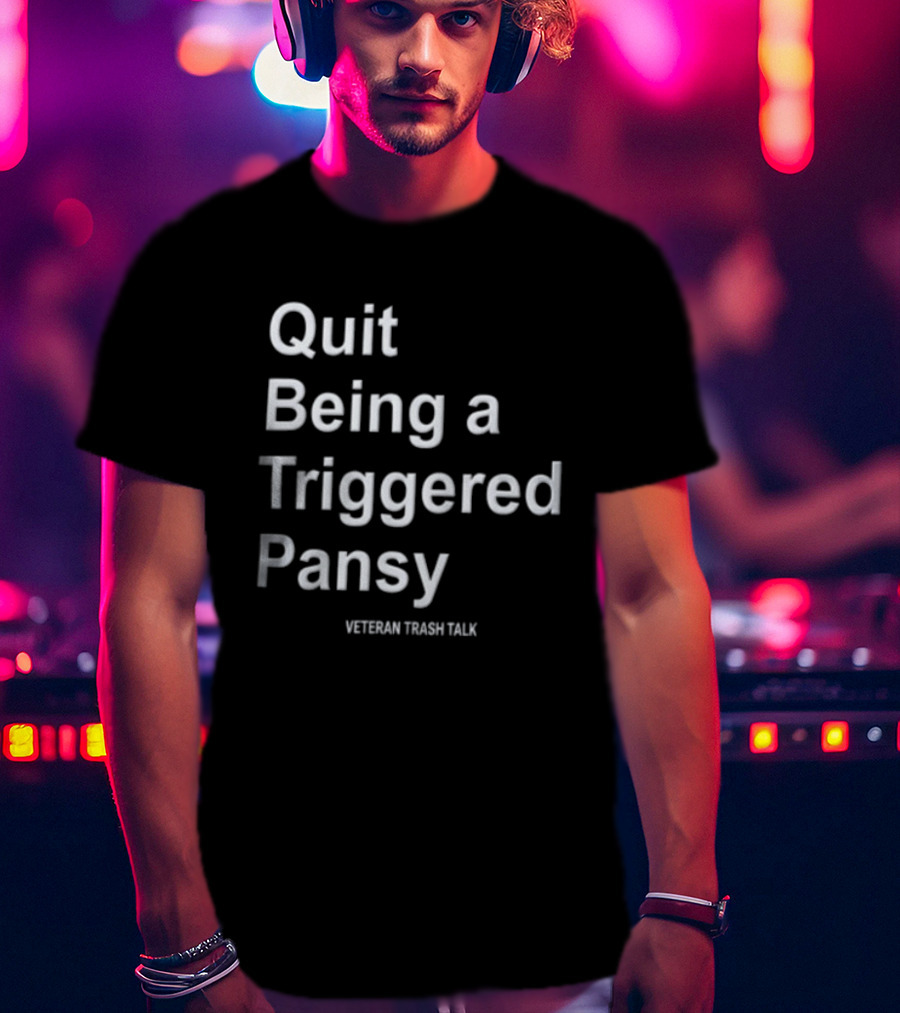 Quit Being A Triggered Pansy Veteran Trash Talk T-Shirt