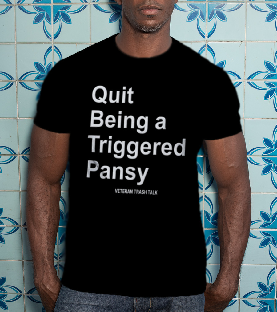 Quit Being A Triggered Pansy Veteran Trash Talk T-Shirt