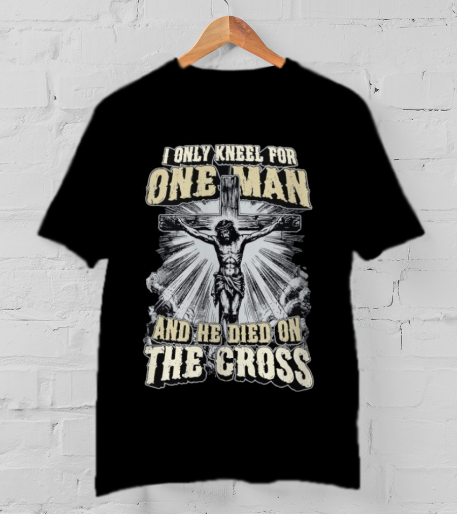I Only Kneel For One Man He Died On The Cross Christian Faith T-Shirt