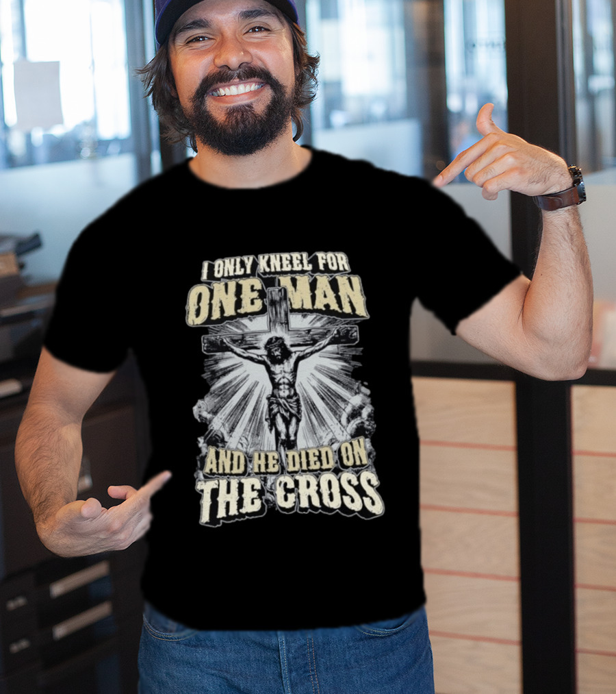I Only Kneel For One Man He Died On The Cross Christian Faith T-Shirt