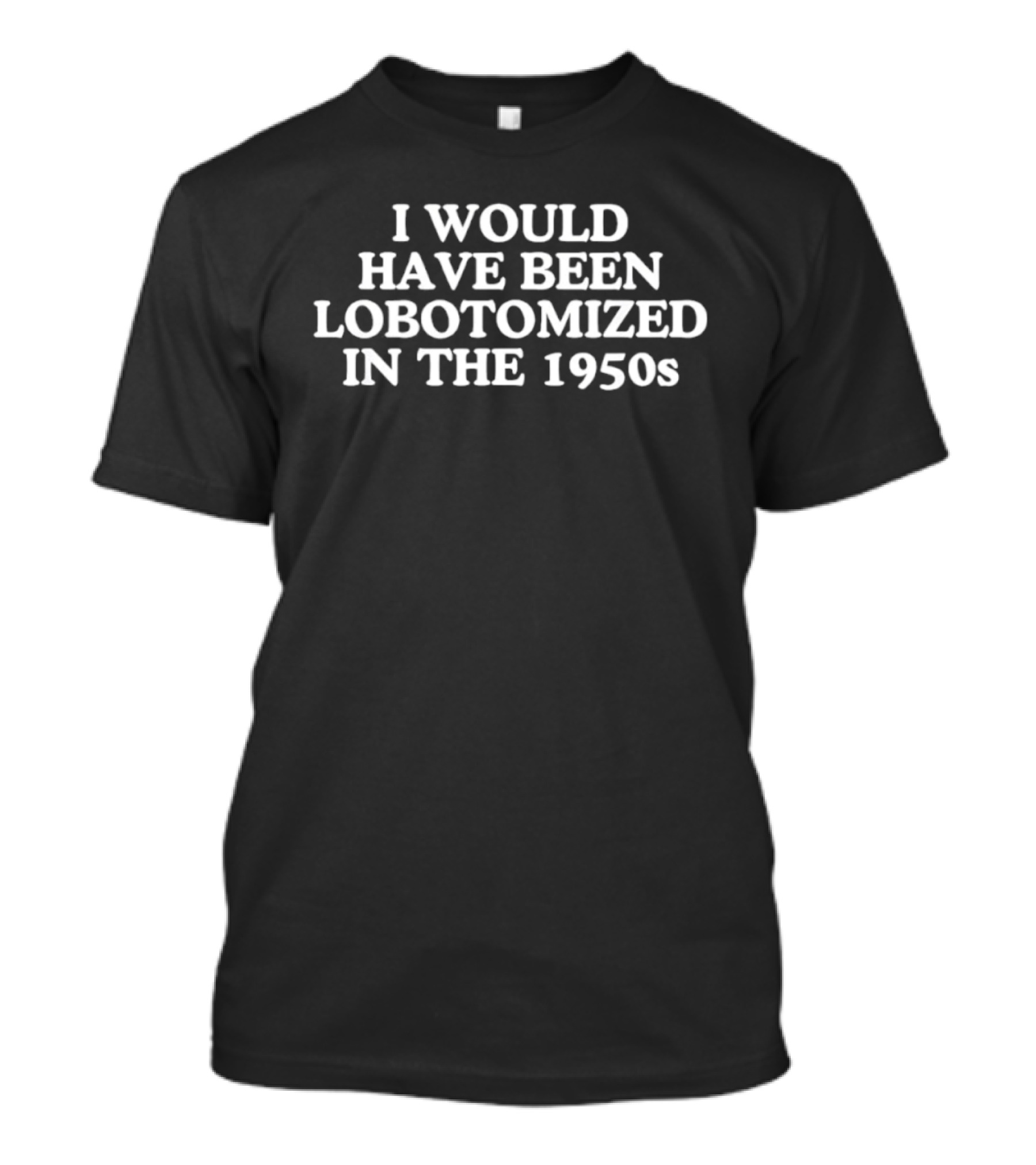I Would Have Been Lobotomized In The 1950s Retro Humor T-Shirt