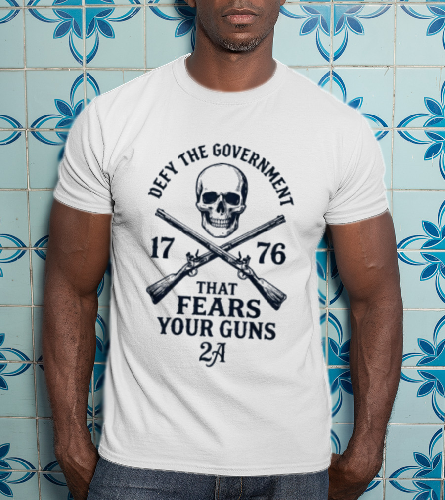Defy The Government 1776 Skull And Crossed Guns That Fears Your Guns 2A T-Shirt