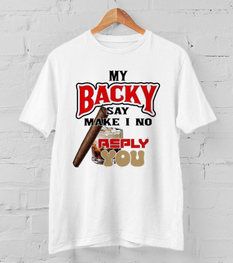 My Backy Say Make I No Reply You Cigar And Whiskey T-Shirt
