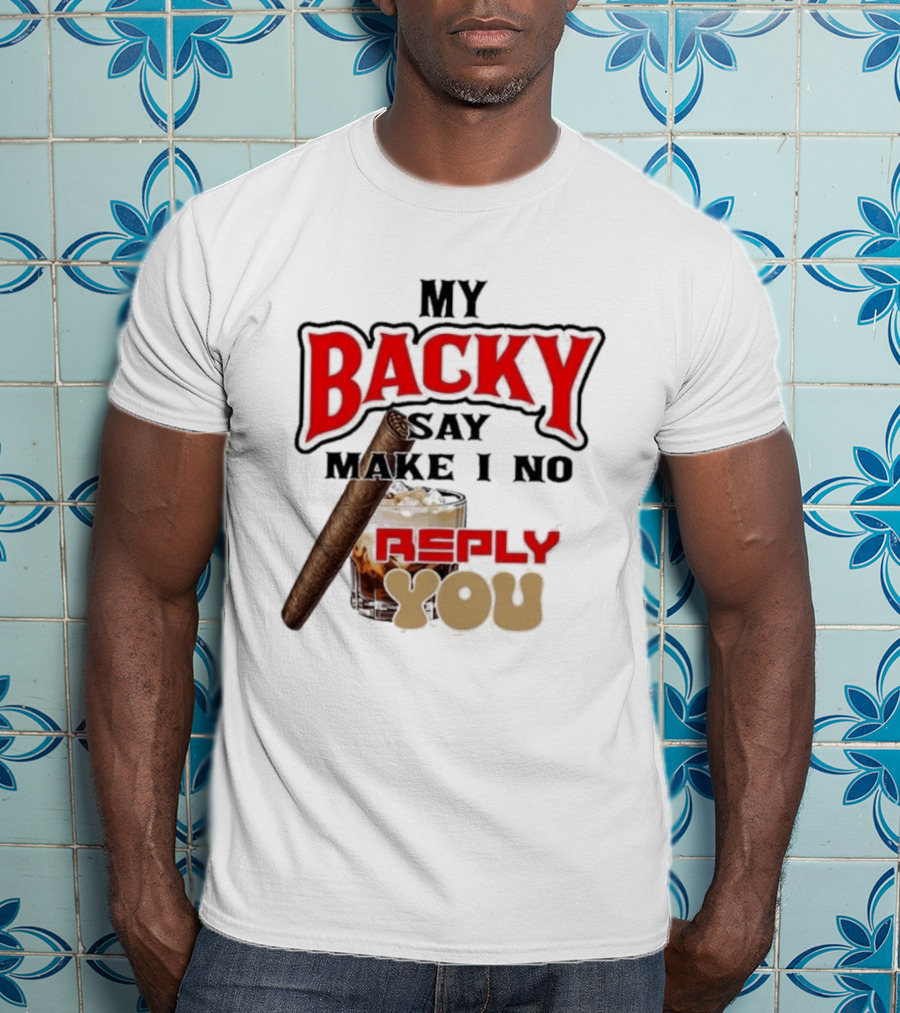 My Backy Say Make I No Reply You Cigar And Whiskey T-Shirt