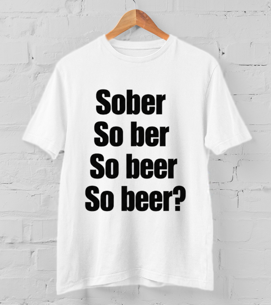 Sober So Ber So Beer So Beer Funny Drinking Humor T-Shirt
