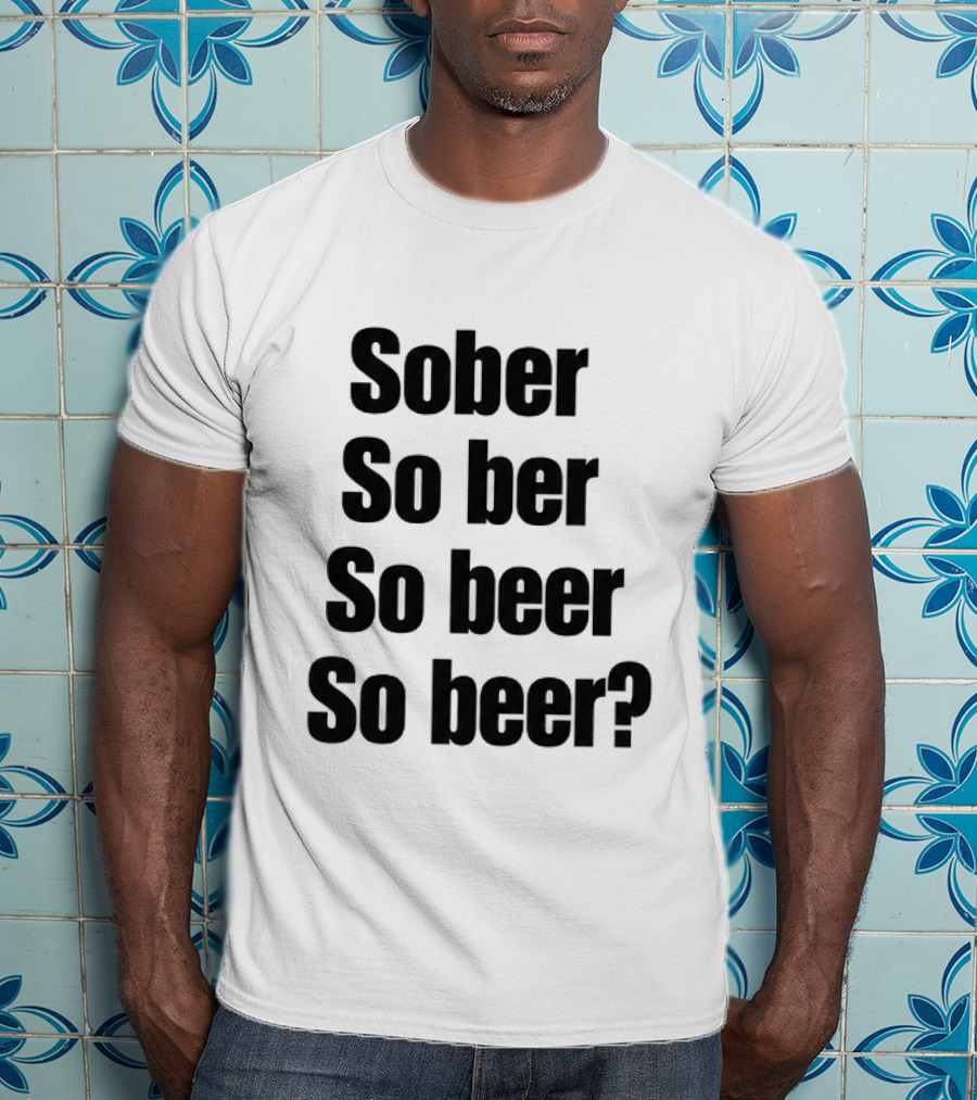 Sober So Ber So Beer So Beer Funny Drinking Humor T-Shirt