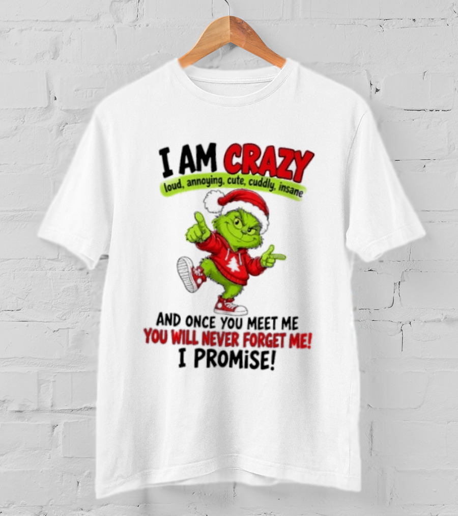 I Am Crazy Loud Annoying Cute Cuddly Insane Grinch Promise T-Shirt